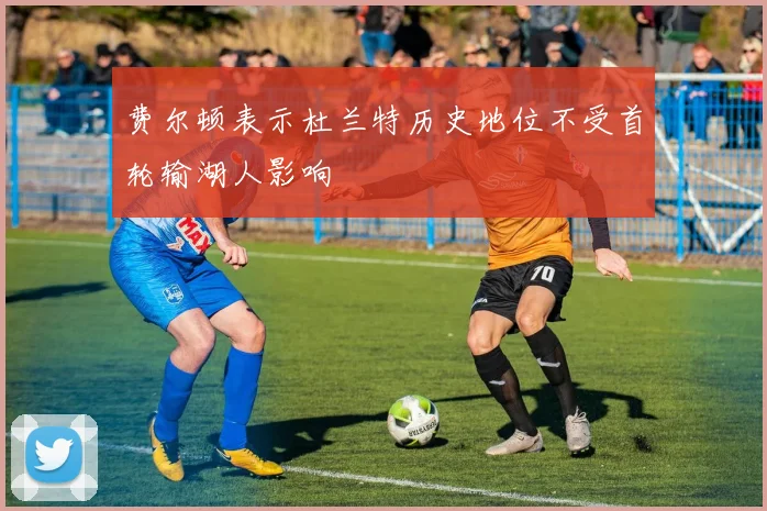 费尔顿表示杜兰特历史地位不受首轮输湖人影响