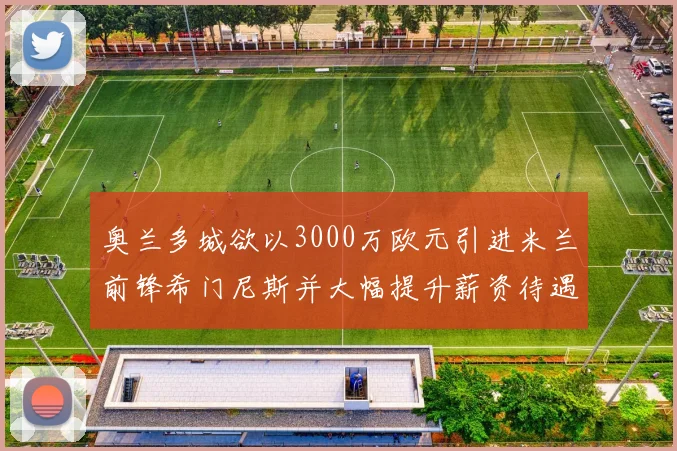 奥兰多城欲以3000万欧元引进米兰前锋希门尼斯并大幅提升薪资待遇