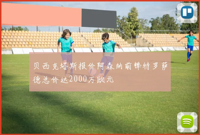 贝西克塔斯报价阿森纳前锋特罗萨德总价达2000万欧元