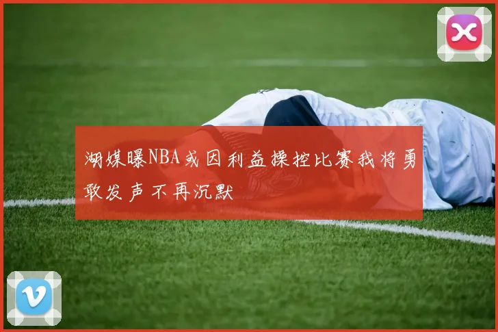 湖媒曝NBA或因利益操控比赛我将勇敢发声不再沉默