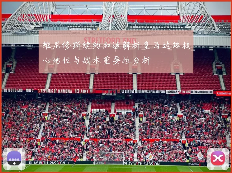 维尼修斯续约加速解析皇马边路核心地位与战术重要性分析