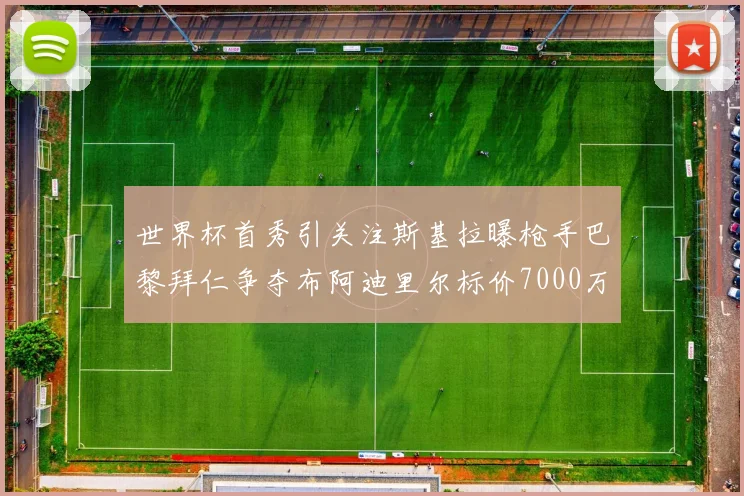 世界杯首秀引关注斯基拉曝枪手巴黎拜仁争夺布阿迪里尔标价7000万欧元