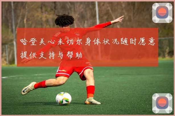 哈登关心米切尔身体状况随时愿意提供支持与帮助