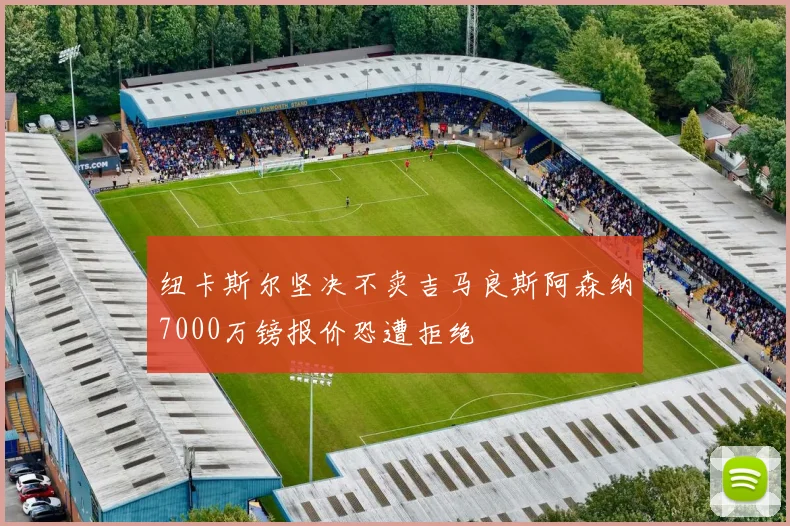 纽卡斯尔坚决不卖吉马良斯阿森纳7000万镑报价恐遭拒绝