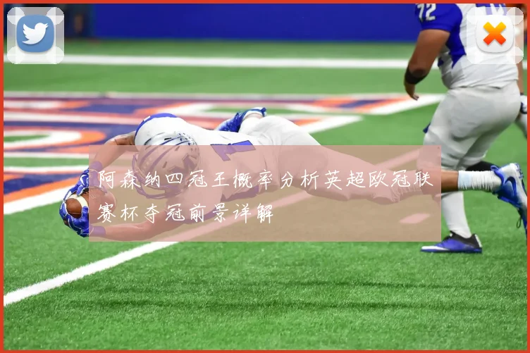 阿森纳四冠王概率分析英超欧冠联赛杯夺冠前景详解