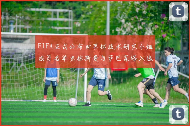 FIFA正式公布世界杯技术研究小组成员名单克林斯曼与萨巴莱塔入选