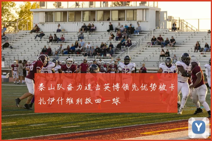 泰山队奋力追击英博领先优势被卡扎伊什维利扳回一球